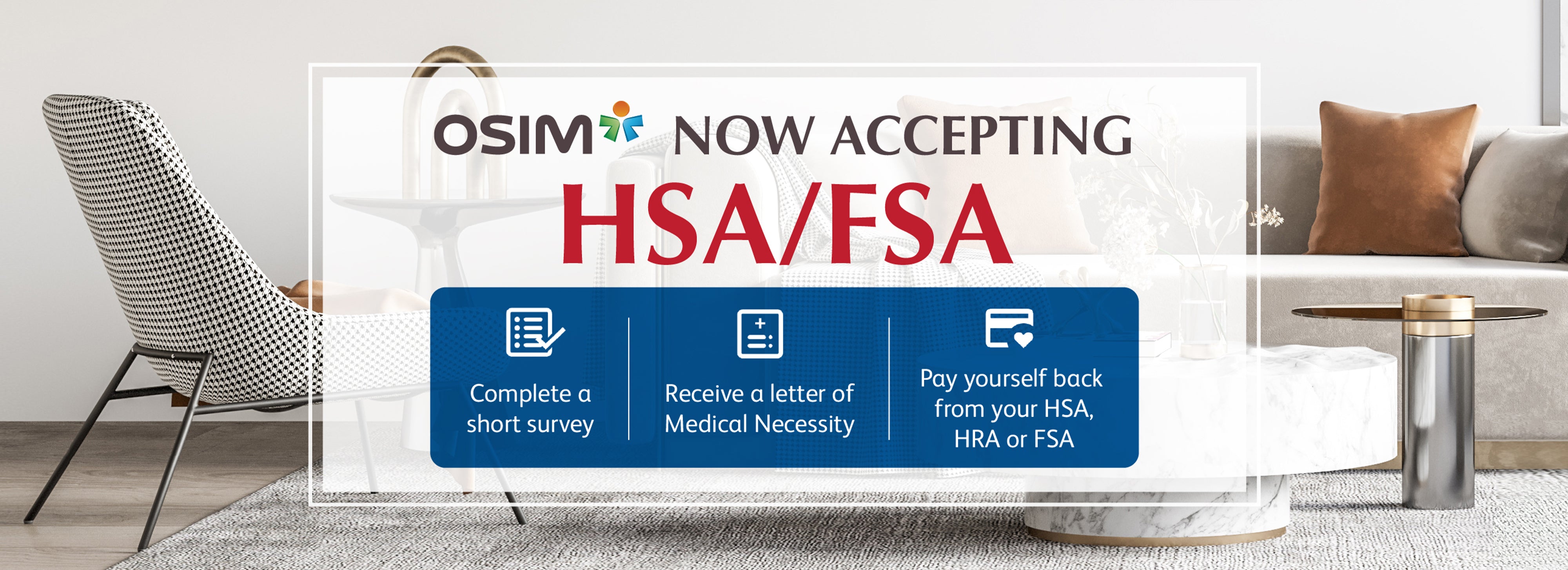 OSIM Massage Chairs are eligible for HSA FSA approved benefits. OSIM Massage Chair are designed by Japanese Massage Experts and endorsed by American Chiropractic Association. Now you can own a OSIM massage chair with your HSA FSA savings.